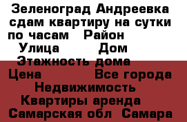 Зеленоград,Андреевка сдам квартиру на сутки по часам › Район ­ 1 412 › Улица ­ 14 › Дом ­ 12 › Этажность дома ­ 12 › Цена ­ 2 000 - Все города Недвижимость » Квартиры аренда   . Самарская обл.,Самара г.